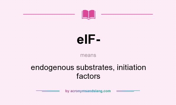 What does eIF- mean? It stands for endogenous substrates, initiation factors