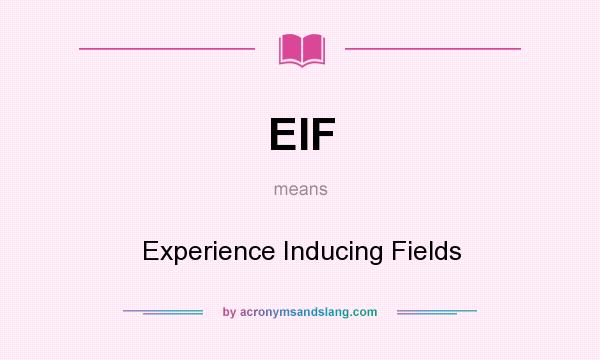 What does EIF mean? It stands for Experience Inducing Fields