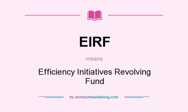 What does EIRF mean? It stands for Efficiency Initiatives Revolving Fund