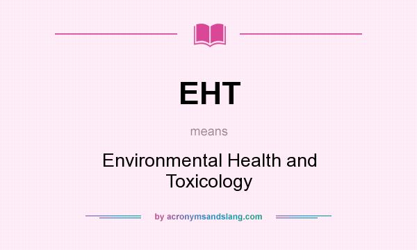 What does EHT mean? It stands for Environmental Health and Toxicology