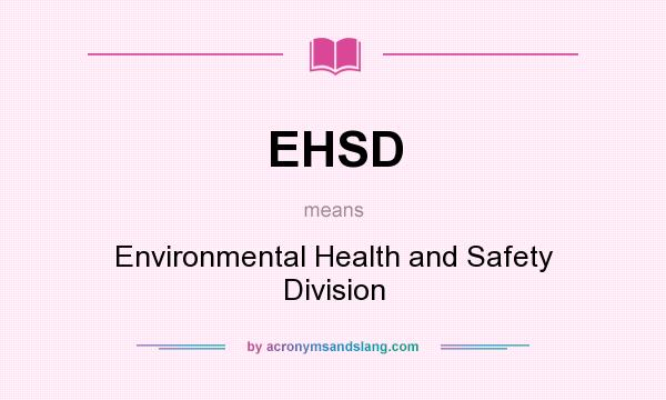 What does EHSD mean? It stands for Environmental Health and Safety Division