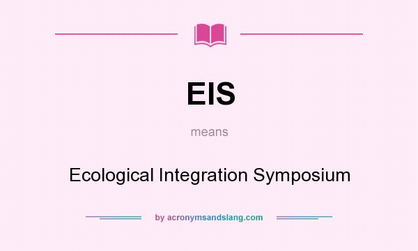 What does EIS mean? It stands for Ecological Integration Symposium