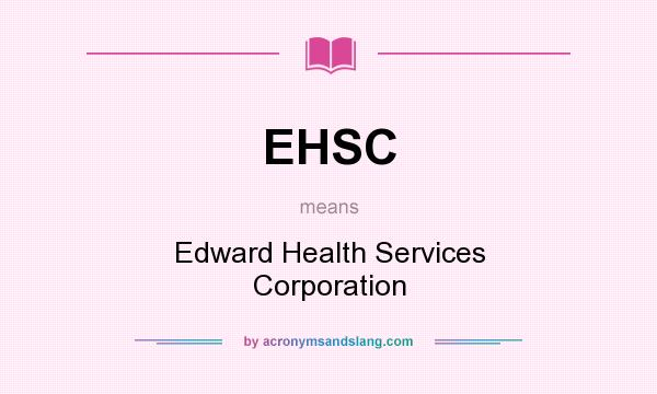 What does EHSC mean? It stands for Edward Health Services Corporation