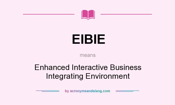 What does EIBIE mean? It stands for Enhanced Interactive Business Integrating Environment