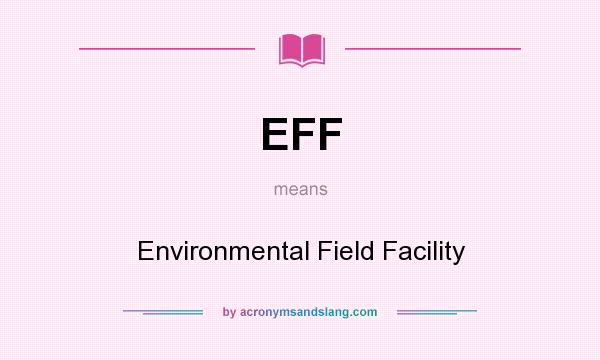 What does EFF mean? It stands for Environmental Field Facility