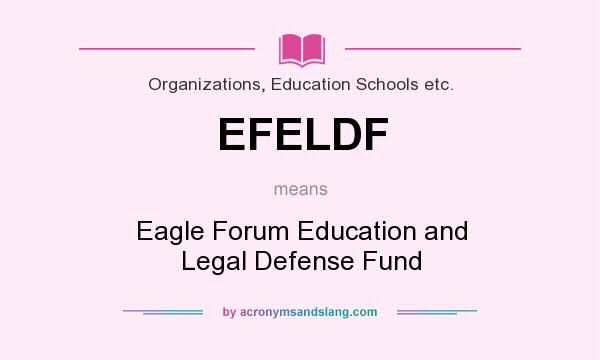 What does EFELDF mean? It stands for Eagle Forum Education and Legal Defense Fund