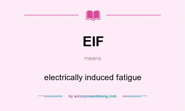 What does EIF mean? It stands for electrically induced fatigue