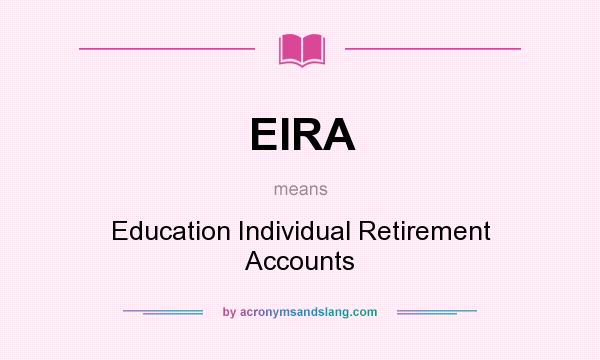 What does EIRA mean? It stands for Education Individual Retirement Accounts