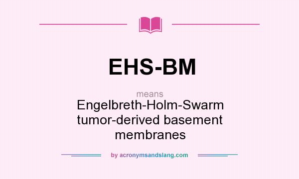 What does EHS-BM mean? It stands for Engelbreth-Holm-Swarm tumor-derived basement membranes
