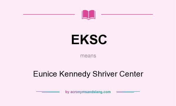 What does EKSC mean? It stands for Eunice Kennedy Shriver Center