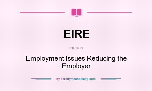 What does EIRE mean? It stands for Employment Issues Reducing the Employer