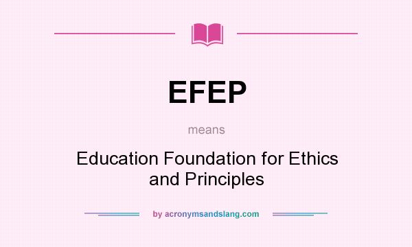What does EFEP mean? It stands for Education Foundation for Ethics and Principles