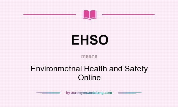 What does EHSO mean? It stands for Environmetnal Health and Safety Online