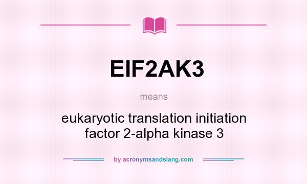 What does EIF2AK3 mean? It stands for eukaryotic translation initiation factor 2-alpha kinase 3