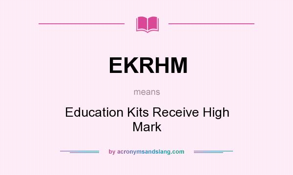 What does EKRHM mean? It stands for Education Kits Receive High Mark