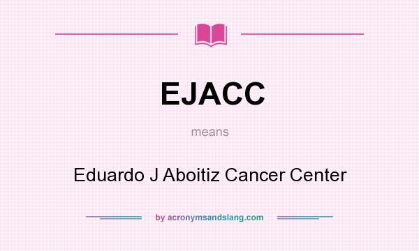 What does EJACC mean? It stands for Eduardo J Aboitiz Cancer Center