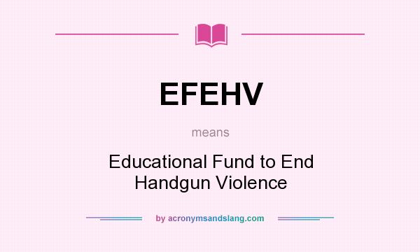 What does EFEHV mean? It stands for Educational Fund to End Handgun Violence