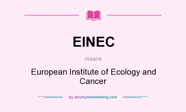 What does EINEC mean? It stands for European Institute of Ecology and Cancer