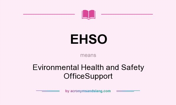 What does EHSO mean? It stands for Evironmental Health and Safety OfficeSupport