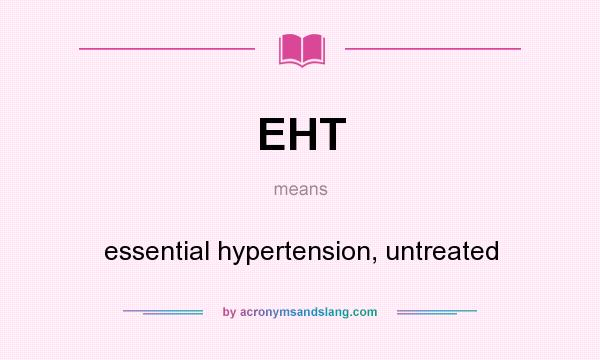 What does EHT mean? It stands for essential hypertension, untreated