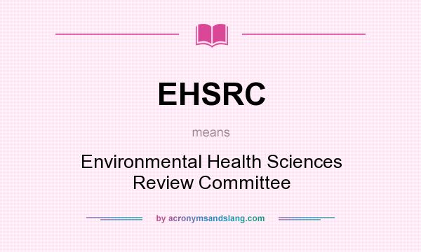 What does EHSRC mean? It stands for Environmental Health Sciences Review Committee