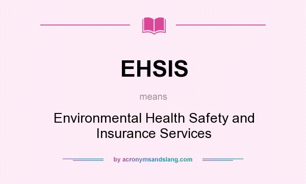 What does EHSIS mean? It stands for Environmental Health Safety and Insurance Services