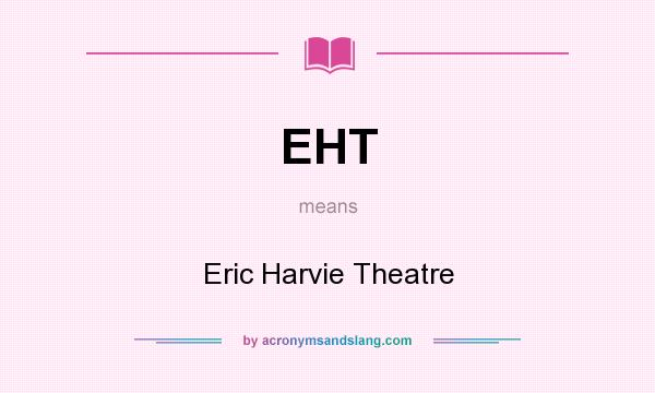 What does EHT mean? It stands for Eric Harvie Theatre