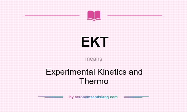 What does EKT mean? It stands for Experimental Kinetics and Thermo