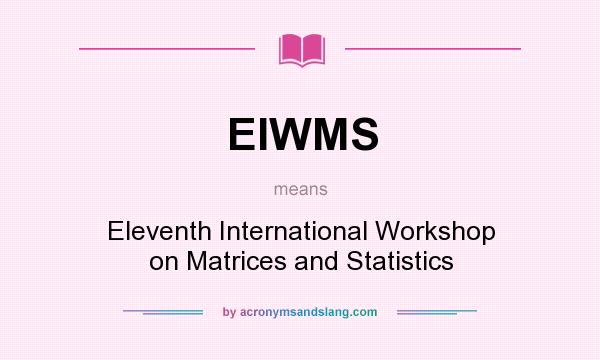 What does EIWMS mean? It stands for Eleventh International Workshop on Matrices and Statistics