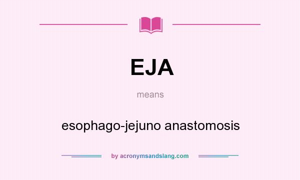 What does EJA mean? It stands for esophago-jejuno anastomosis