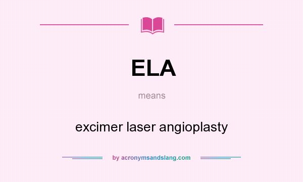 What does ELA mean? It stands for excimer laser angioplasty
