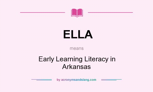 What does ELLA mean? It stands for Early Learning Literacy in Arkansas