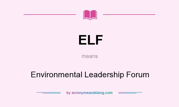 What does ELF mean? It stands for Environmental Leadership Forum