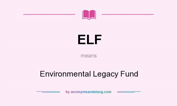 What does ELF mean? It stands for Environmental Legacy Fund