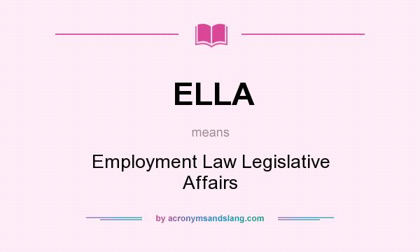 What does ELLA mean? It stands for Employment Law Legislative Affairs