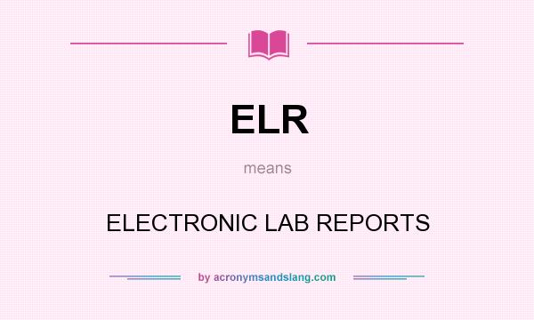 What does ELR mean? It stands for ELECTRONIC LAB REPORTS