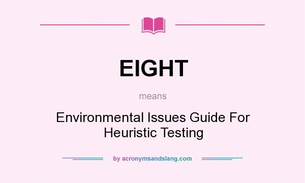 What does EIGHT mean? It stands for Environmental Issues Guide For Heuristic Testing