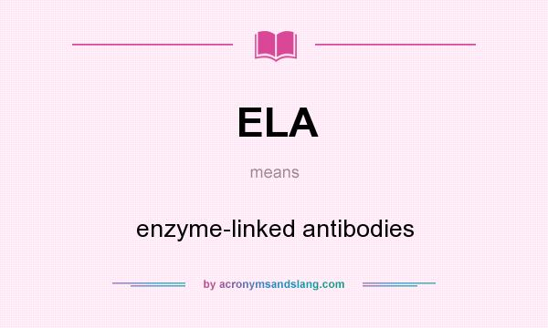 What does ELA mean? It stands for enzyme-linked antibodies