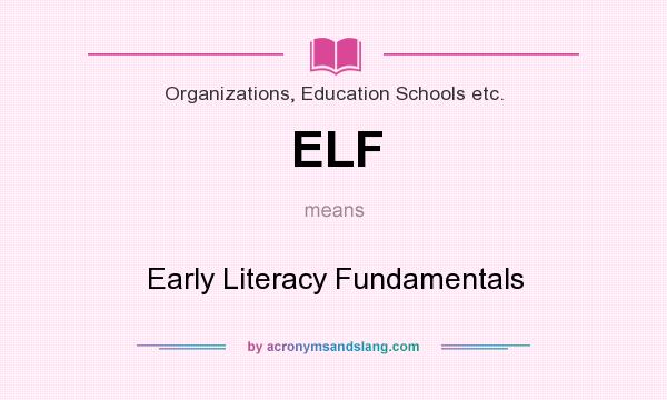 What does ELF mean? It stands for Early Literacy Fundamentals