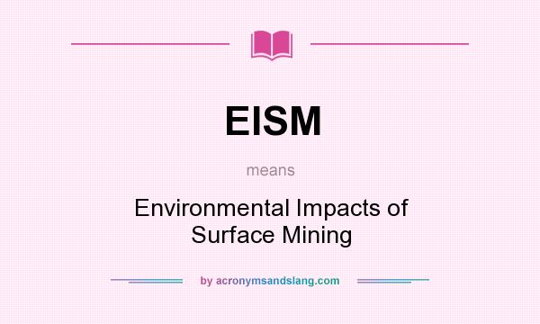 What does EISM mean? It stands for Environmental Impacts of Surface Mining