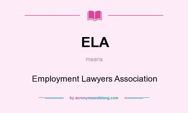 What does ELA mean? It stands for Employment Lawyers Association