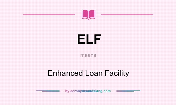 What does ELF mean? It stands for Enhanced Loan Facility