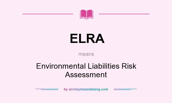 What does ELRA mean? It stands for Environmental Liabilities Risk Assessment