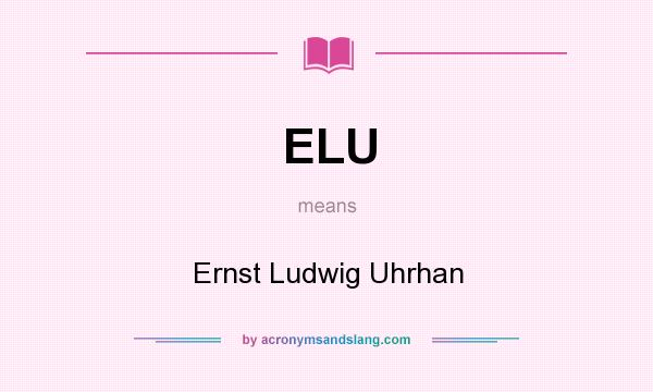 What does ELU mean? It stands for Ernst Ludwig Uhrhan