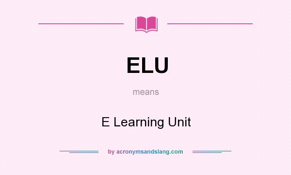 What does ELU mean? It stands for E Learning Unit