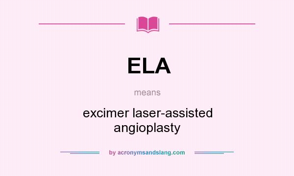 What does ELA mean? It stands for excimer laser-assisted angioplasty