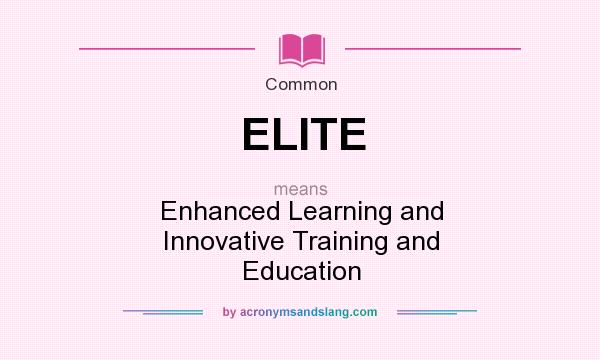 What does ELITE mean? It stands for Enhanced Learning and Innovative Training and Education