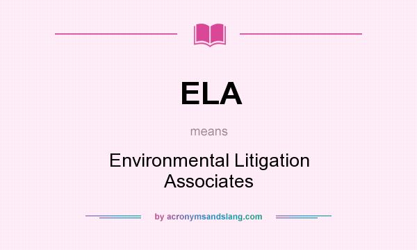 What does ELA mean? It stands for Environmental Litigation Associates