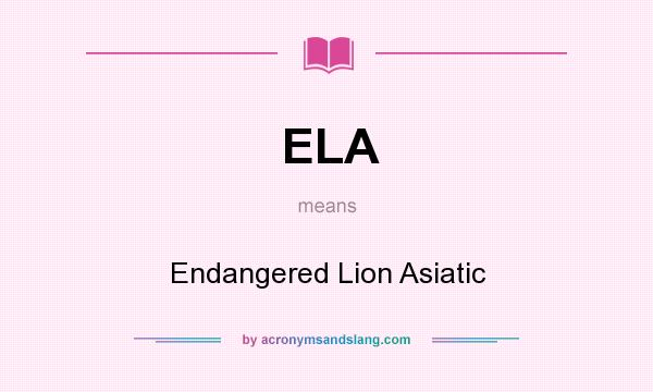 What does ELA mean? It stands for Endangered Lion Asiatic