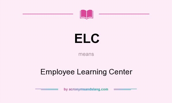 What does ELC mean? It stands for Employee Learning Center